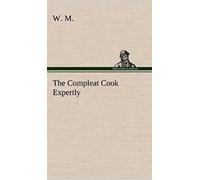 The Compleat Cook Expertly Prescribing The Most Ready Wayes, Whether Italian, Spanish Or French, For Dressing Of Flesh And Fish, Ordering Of Sauces Or Making Of Pastry