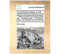 The Compleat Court-Keeper: Or, Land Steward's Assistant. Containing, First, The Nature Of Courts-Leets And Courts-Baron; ... Fifthly, The Power A