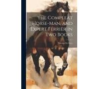 The Compleat Horse-Man, And Expert Ferrier In Two Books