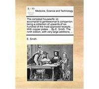The Compleat Housewife: Or, Accomplish'd Gentlewoman's Companion: Being a Collection of Upwards of Six Hundred of the Most Approved Receipts . Smith, E. (Auteur)
