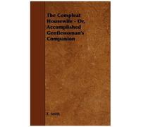 The Compleat Housewife - Or, Accomplished Gentlewoman's Companion