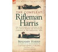 The Compleat Rifleman Harris: The Adventures of a Soldier of the 95th Rifles During the Peninsular Campaign of the Napoleonic Wars
