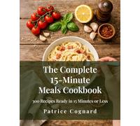 The Complete 15-Minute Meals Cookbook: 300 Recipes Ready in 15 Minutes or Less - Fast, Flavourful Meals for Busy Weeknights with Simple Ingredients