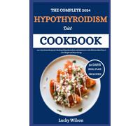 The Complete 2024 Hypothyroidism Diet Cookbook: 100+ Nutritional Recipes For Healing Of Hypothyroidism And Hashimotos With Delicious Meal Plan To Lose Weight And Boost Energy