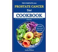 The Complete 2024 Prostate Cancer Diet Cookbook: 105+ Tasty And Nutritional Friendly Recipes For Prostate Cancer Prevention And Recovery