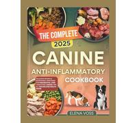 The Complete 2025 Canine Anti inflammatory Cookbook: Delicious Recipes & Nutritional Strategies for Pancreatitis,Liver Conditions,Cancer,and All Dog related issues