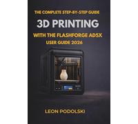 THE COMPLETE 2026 BEGINNER’S GUIDE TO 3D PRINTING WITH THE FLASHFORGE ADVENTURER 5X (AD5X): Step-by-Step Setup, Calibration, Slicing, and Troubleshooting for Perfect Prints With Practical Projects