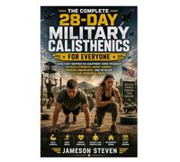The Complete 28-Day Military Calisthenics for Everyone: A Military-Inspired No-Equipment Home Program to Build Strength, Boost Energy, Improve Endurance, and Develop a Lean, Powerful Body