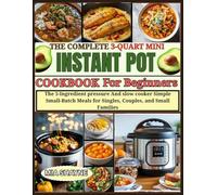 The complete 3-Quart Mini Instant pot cookbook for beginners: The 5-Ingredient pressure And slow cooker Simple Small-Batch Meals for Singles, Couples, and Small Families