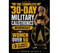 The Complete 30-Day Military Calisthenics Workout for Women Over 50: A Joint-Friendly System to Build Strength, Restore Energy, and Sculpt a Lean, Toned Body in Just 15 Minutes a Day