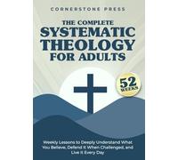 The Complete 52-Week Systematic Theology for Adults: Weekly Lessons to Deeply Understand What You Believe, Defend It When Challenged, & Live It Every Day