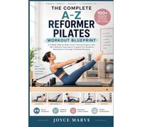 THE COMPLETE A-Z REFORMER PILATES WORKOUT BLUEPRINT: A 6-Week Step-by-Step Visual Training Program with 100+ Reformer Exercises to Progress from Essential Movements to Stronger Full-Body Workouts