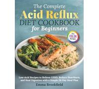 The Complete Acid Reflux Diet Cookbook for Beginners: Low-Acid Recipes to Relieve GERD, Reduce Heartburn, and Heal Digestion with a Simple 28-Day Meal Plan