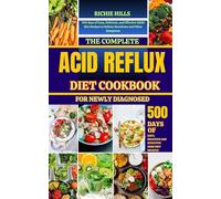 THE COMPLETE ACID REFLUX DIET COOKBOOK FOR NEWLY DIAGNOSED: 500 days of Easy, Delicious, and Effective GERD Diet Recipes to Relieve Heartburn and Other Symptoms for Beginners.