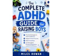 The Complete ADHD Guide for Raising Boys: Practical Strategies to Improve Behavior, Support School Success, Build Friendships, and Strengthen Emotional Regulation