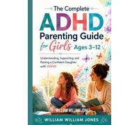 The Complete ADHD Parenting Guide for Girls Ages 3-12: Understanding, Supporting, and Raising a Confident Daughter with ADHD