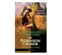 The Complete Adventures Of Robinson Crusoe - 3 Books In One Volume (Illustrated)