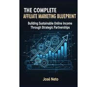 THE COMPLETE AFFILIATE MARKETING BLUEPRINT: Building Sustainable Online Income Through Strategic Partnerships