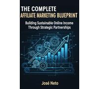 THE COMPLETE AFFILIATE MARKETING BLUEPRINT: Building Sustainable Online Income Through Strategic Partnerships