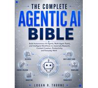 The Complete Agentic AI Bible: Build Autonomous AI Agents, Multi-Agent Teams, and Intelligent Workflows to Automate Research, Content Creation, Productivity, and Everyday Work