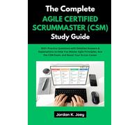THE COMPLETE AGILE CERTIFIED SCRUMMASTER (CSM) STUDY GUIDE: 300+ Practice Questions with Detailed Answers & Explanations to Help You Master Agile Principles, Ace the CSM Exam