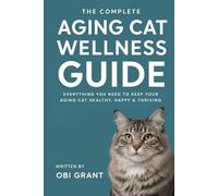 The Complete Aging Cat Wellness Guide: Everything You Need to Keep Your Aging Cat Healthy, Happy, and Thriving