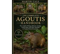 THE COMPLETE AGOUTIS HANDBOOK: The complete Biology, Behavior, Ecology, Conservation, and Their Vital Role in Tropical Forest Ecosystems.