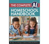 THE COMPLETE AI HOMESCHOOL HANDBOOK: 220+ Ready-to-Use AI Prompts for Academics, Life Skills & Real-World Success