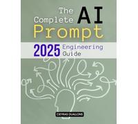 The Complete AI Prompt Engineering 2025 Guide: Mastering The Art Of Communication With Artificial Intelligence Through Language Precision Reasoning Creativity And Ethical Prompt Craftsmanship