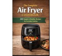 The Complete Air Fryer Cookbook: 200 Healthy, Comforting & Everyday Recipes for Effortless Cooking with Less Oil