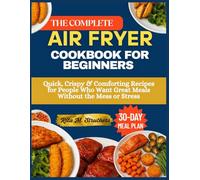 THE COMPLETE AIR FRYER COOKBOOK FOR BEGINNERS: Quick, Crispy & Comforting Recipes for People Who Want Great Meals Without the Mess or Stress