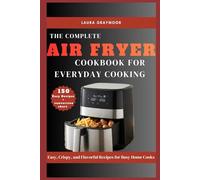 The Complete Air Fryer Cookbook for Everyday Cooking: Easy, Crispy, and Flavorful Recipes for Busy Home Cooks