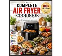 The Complete Air Fryer Cookbook: Quick, Crispy, and Healthy Recipes for Beginners with Foolproof Cooking Times, Family Favorites, Meal Prep Ideas, and Budget-Friendly Dishes