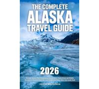The Complete Alaska Travel Guide: Discover Alaska’s Most Breathtaking Remote Spots, Scenic Drives and Wildlife Encounters | Detailed Itineraries, Local Insight and Hidden Gems Only Locals Know