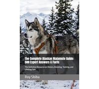 The Complete Alaskan Malamute Guide: 500 Expert Answers & Facts: The Definitive Resource on History, Breeding, Training, and Lifelong Care