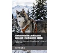 The Complete Alaskan Malamute Guide: 500 Expert Answers & Facts: The Definitive Resource on History, Breeding, Training, and Lifelong Care