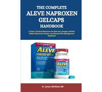 The Complete Aleve Naproxen Gelcaps Handbook: A Clear, Practical Resource for Safe Use, Dosage, Arthritis Relief, Menstrual Cramps, and General Pain Management Explained