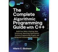 The Complete Algorithmic Programming Guide with C++: Build Your Skills in Sorting, Data Structures, Searching, Optimization, Dynamic Programming, Graphs, and Advanced Computational Thinking
