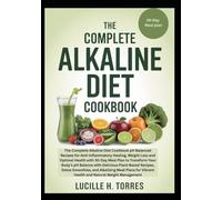 The Complete Alkaline Diet Cookbook: pH Balanced Recipes for Anti-Inflammatory Healing Weight Loss and Optimal Health with 30-Day Meal Plan to Transform Your Body’s pH Balance with Delicious Plant-Ba