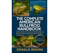 THE COMPLETE AMERICAN BULLFROG HANDBOOK: A Comprehensive Guide to American Bullfrog Biology, Care, Behavior, Breeding, and Field Observation for Beginners and Enthusiasts.