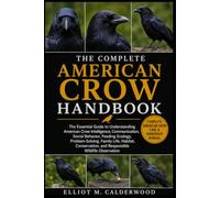 THE COMPLETE AMERICAN CROW HANDBOOK: The Essential Guide to Understanding American Crow Intelligence, Communication, Social Behavior, Feeding Ecology, ... and Responsible Wildlife Observation