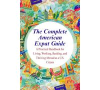 The Complete American Expat Guide: A Practical Handbook for Living, Working, Banking, and Thriving Abroad as a U.S. Citizen