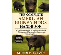THE COMPLETE AMERICAN GUINEA HOGS HANDBOOK: A Complete Roadmap to Selecting, Caring For, Managing, and Appreciating the American Guinea Hog Breed