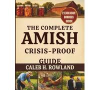 THE COMPLETE AMISH CRISIS-PROOF GUIDE: Old-World Skills for No-Electricity Living-Food Storage, Garden Yields, Herbal Remedies, Repairs & First Aid