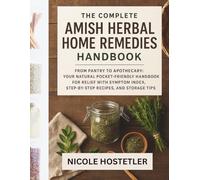 The Complete Amish Herbal Home home Remedies Handbook: From Pantry to Apothecary: Your Natural Pocket-Friendly guide for Relief with Symptom Index, Step-by-Step Recipes, and Storage Tips