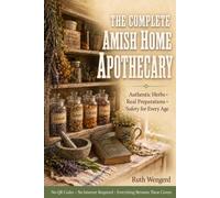 THE COMPLETE AMISH HOME APOTHECARY: Build Your Family's Natural Remedy Shelf with Authentic Herbs, Step-by-Step Preparations & Safety Guidance for Every Age - No QR Codes, No Internet Required