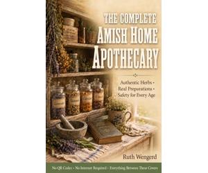 THE COMPLETE AMISH HOME APOTHECARY: Build Your Family's Natural Remedy Shelf with Authentic Herbs, Step-by-Step Preparations & Safety Guidance for Every Age - No QR Codes, No Internet Required