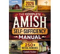 The Complete Amish Self-Sufficiency Manual: A Step-by-Step Guide to Master Off-Grid Living, DIY Projects, Homesteading, Canning, Survival Skills, and Herbal Remedies for Real Freedom and Security