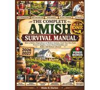 The Complete Amish Survival Manual: How to Reduce Dependence on Modern Systems, Grow Your Own Food, Preserve Supplies, Create Natural Remedies, and Build a Self-Reliant Lifestyle