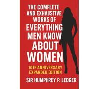 The Complete and Exhaustive Works of Everything Men Know About Women: 10th Anniversary Expanded Edition